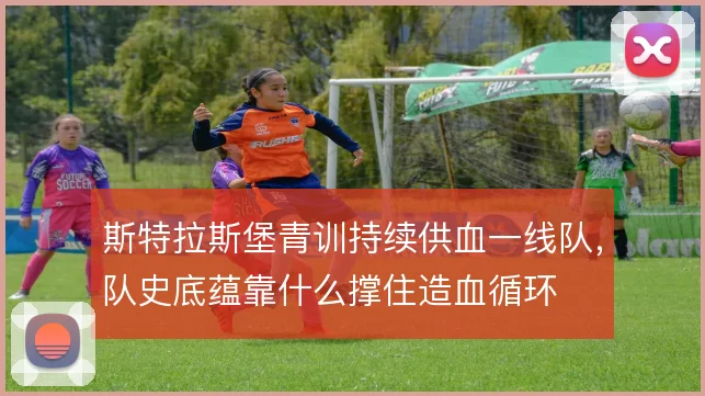 斯特拉斯堡青训持续供血一线队,队史底蕴靠什么撑住造血循环