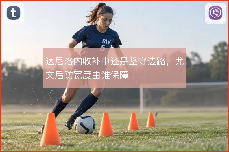 达尼洛内收补中还是坚守边路，尤文后防宽度由谁保障