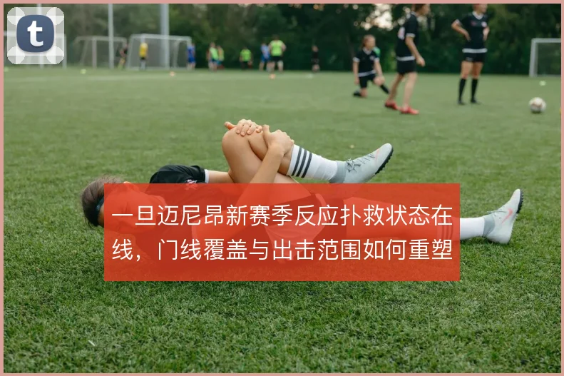 一旦迈尼昂新赛季反应扑救状态在线,门线覆盖与出击范围如何重塑防线