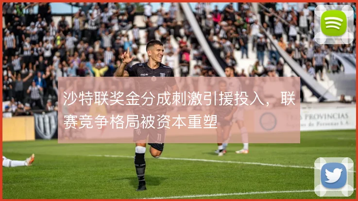 沙特联奖金分成刺激引援投入,联赛竞争格局被资本重塑