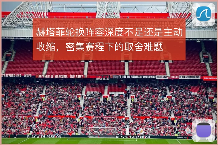 赫塔菲轮换阵容深度不足还是主动收缩，密集赛程下的取舍难题