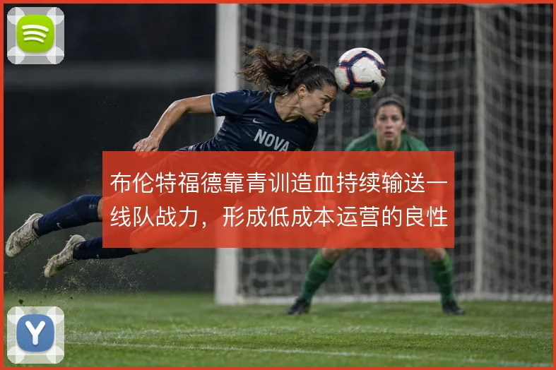 布伦特福德靠青训造血持续输送一线队战力，形成低成本运营的良性循环
