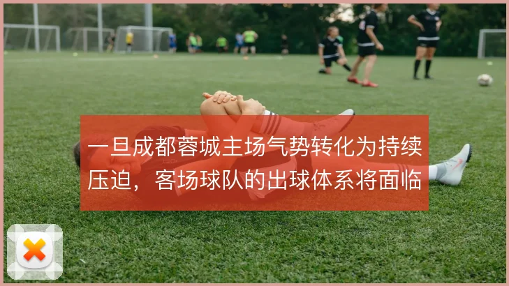 一旦成都蓉城主场气势转化为持续压迫,客场球队的出球体系将面临怎样考验
