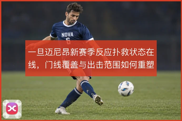 一旦迈尼昂新赛季反应扑救状态在线,门线覆盖与出击范围如何重塑防线