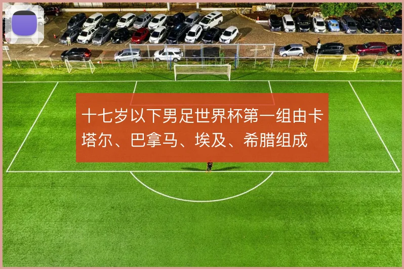 十七岁以下男足世界杯第一组由卡塔尔、巴拿马、埃及、希腊组成