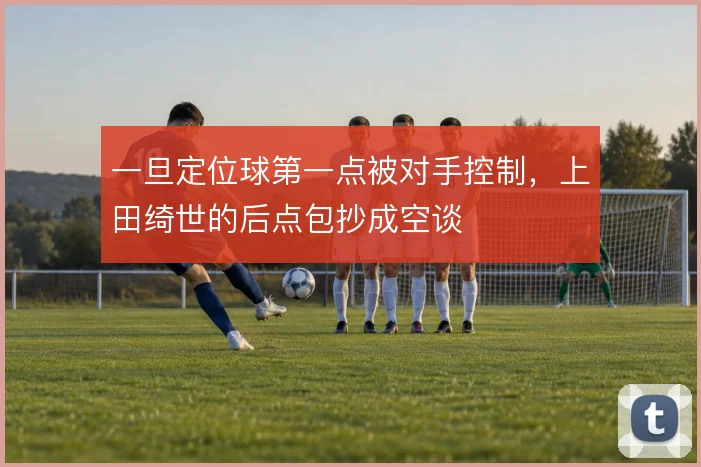 一旦定位球第一点被对手控制，上田绮世的后点包抄成空谈