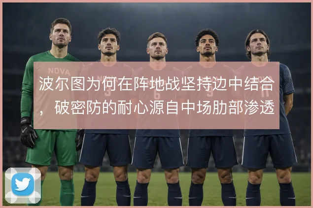 波尔图为何在阵地战坚持边中结合，破密防的耐心源自中场肋部渗透