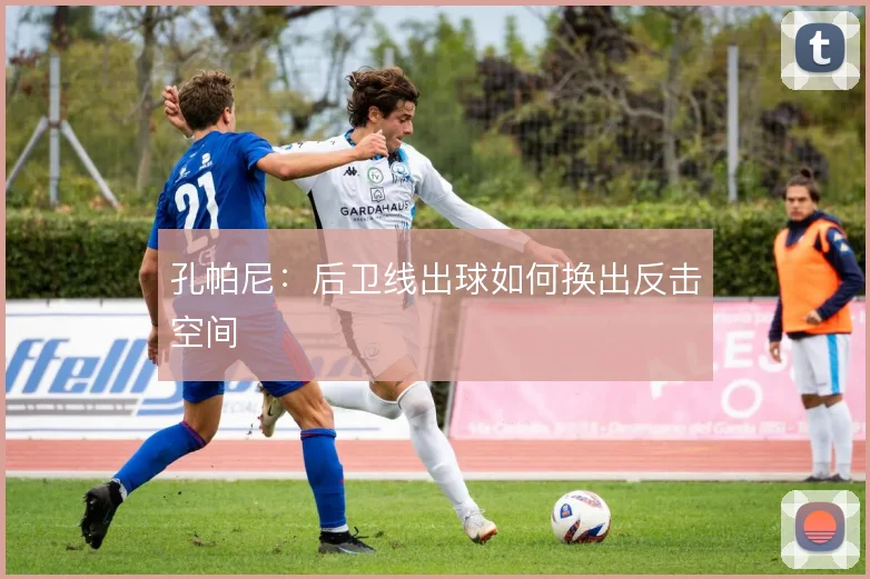 孔帕尼：后卫线出球如何换出反击空间
