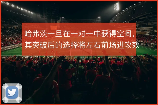 哈弗茨一旦在一对一中获得空间，其突破后的选择将左右前场进攻效率