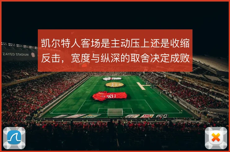 凯尔特人客场是主动压上还是收缩反击,宽度与纵深的取舍决定成败