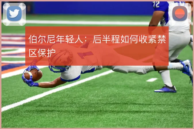 伯尔尼年轻人:后半程如何收紧禁区保护