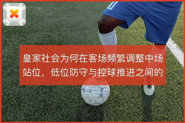 皇家社会为何在客场频繁调整中场站位，低位防守与控球推进之间的取舍逻辑