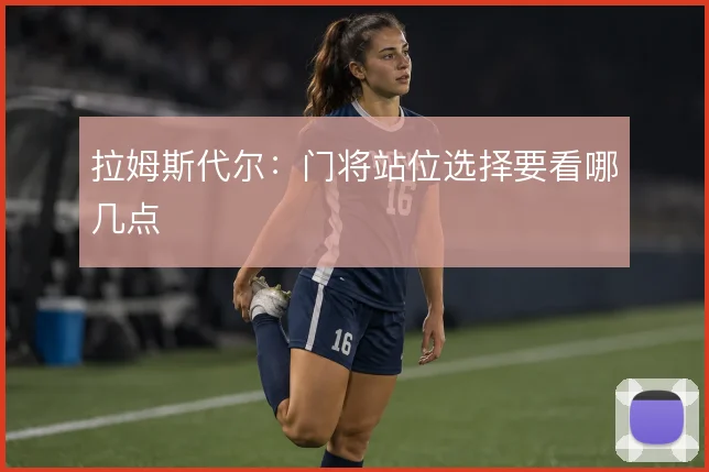 拉姆斯代尔：门将站位选择要看哪几点