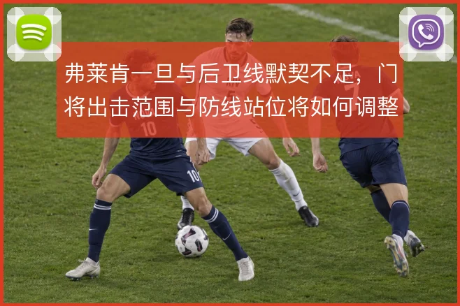 弗莱肯一旦与后卫线默契不足,门将出击范围与防线站位将如何调整