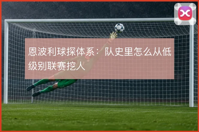 恩波利球探体系:队史里怎么从低级别联赛挖人