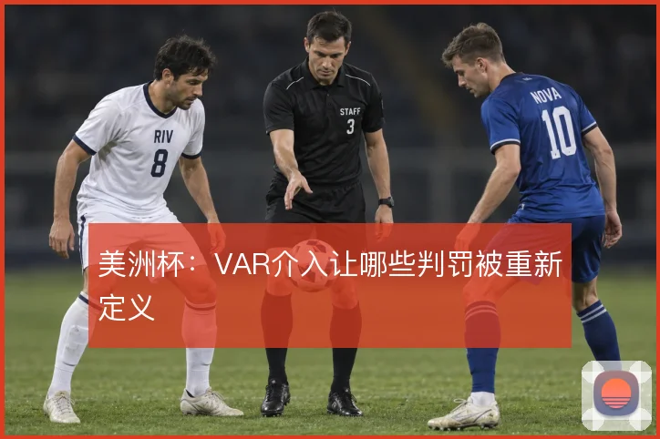 美洲杯:VAR介入让哪些判罚被重新定义