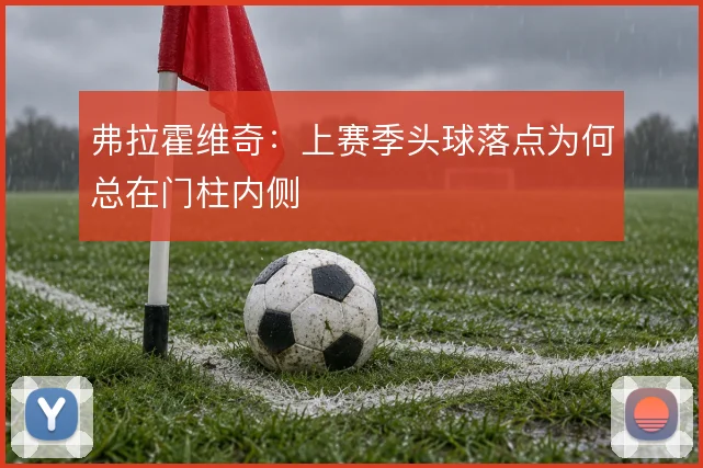 弗拉霍维奇:上赛季头球落点为何总在门柱内侧