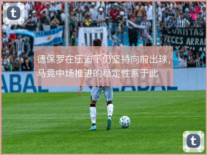 德保罗在压迫下仍坚持向前出球,马竞中场推进的稳定性系于此