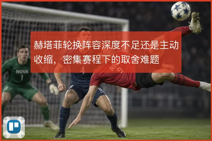 赫塔菲轮换阵容深度不足还是主动收缩,密集赛程下的取舍难题