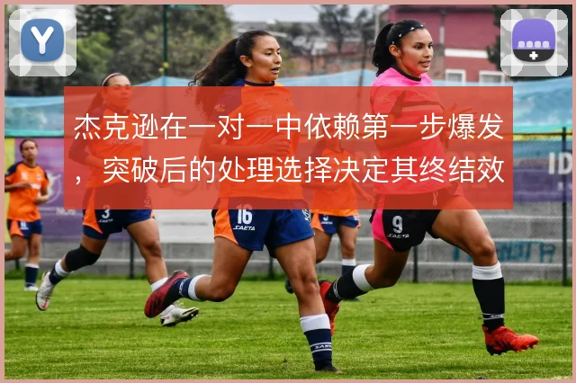 杰克逊在一对一中依赖第一步爆发，突破后的处理选择决定其终结效率