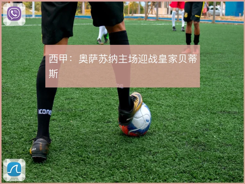 西甲:奥萨苏纳主场迎战皇家贝蒂斯