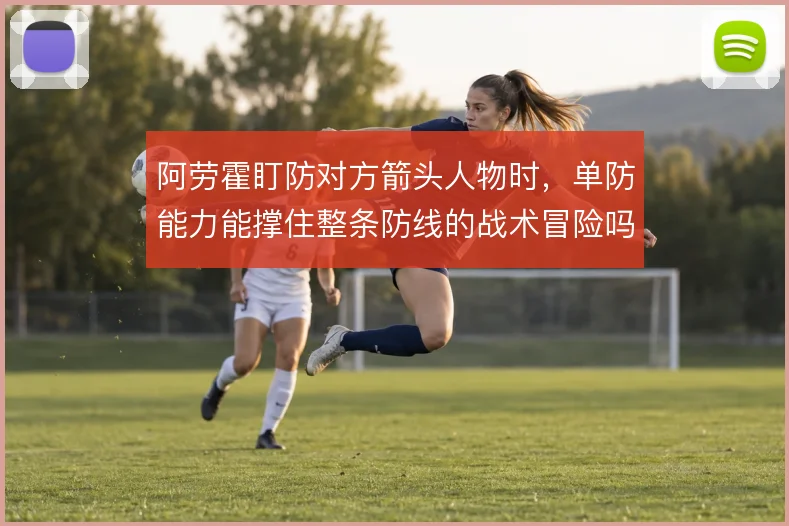 阿劳霍盯防对方箭头人物时，单防能力能撑住整条防线的战术冒险吗