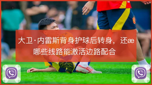 大卫·内雷斯背身护球后转身,还有哪些线路能激活边路配合