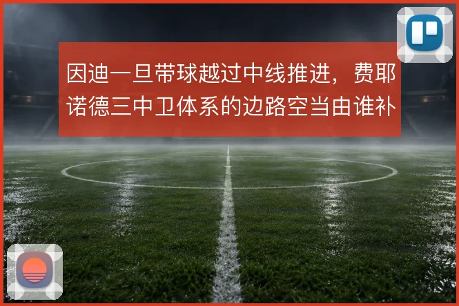 因迪一旦带球越过中线推进，费耶诺德三中卫体系的边路空当由谁补位