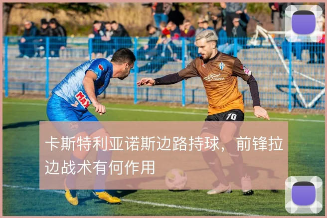 卡斯特利亚诺斯边路持球,前锋拉边战术有何作用