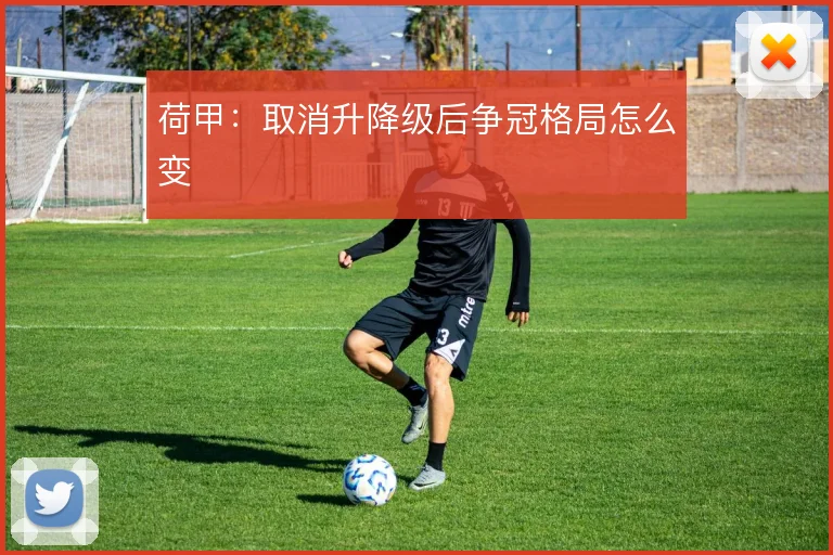 荷甲:取消升降级后争冠格局怎么变