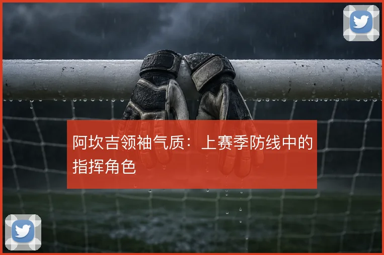 阿坎吉领袖气质:上赛季防线中的指挥角色