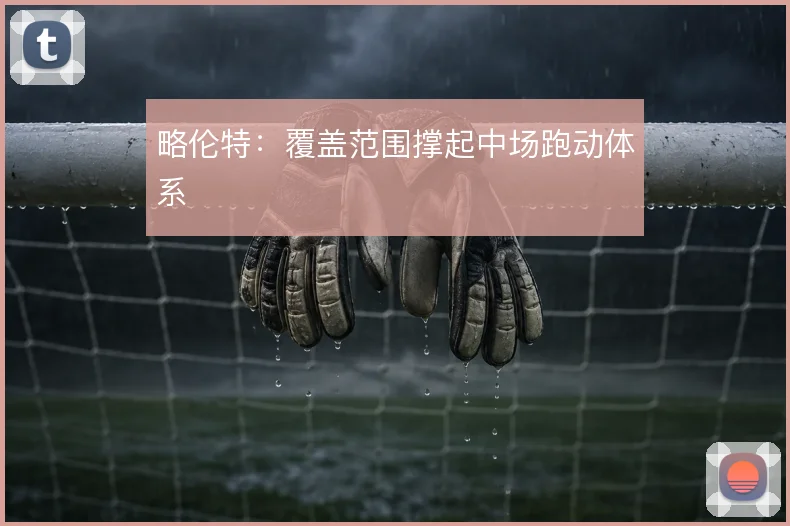 略伦特：覆盖范围撑起中场跑动体系