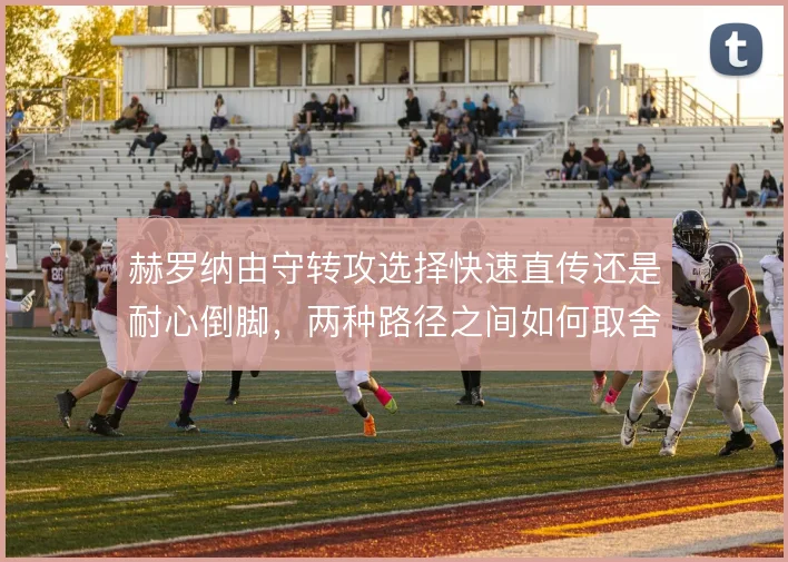 赫罗纳由守转攻选择快速直传还是耐心倒脚，两种路径之间如何取舍