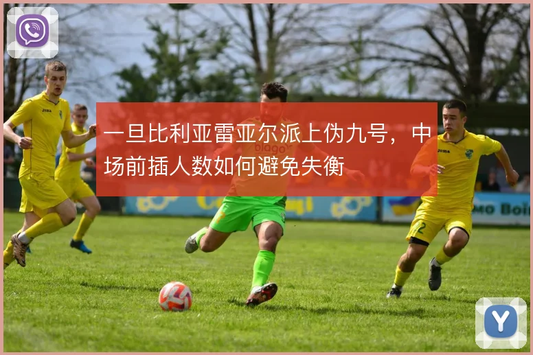 一旦比利亚雷亚尔派上伪九号,中场前插人数如何避免失衡