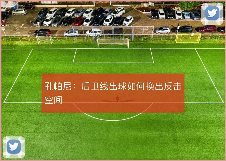 孔帕尼：后卫线出球如何换出反击空间
