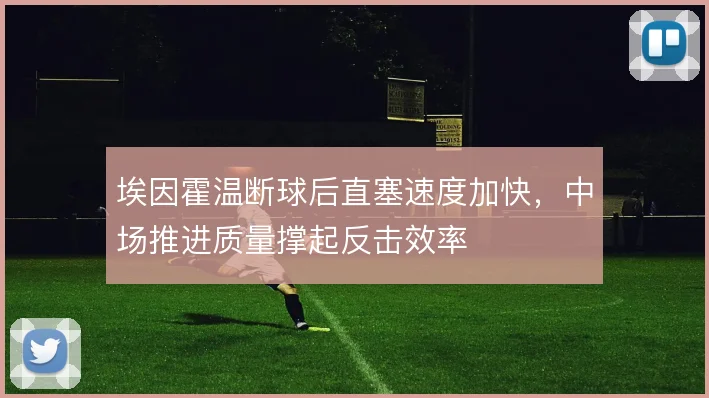 埃因霍温断球后直塞速度加快,中场推进质量撑起反击效率