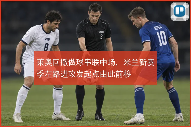 莱奥回撤做球串联中场，米兰新赛季左路进攻发起点由此前移