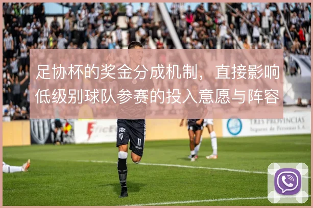 足协杯的奖金分成机制,直接影响低级别球队参赛的投入意愿与阵容轮换策略
