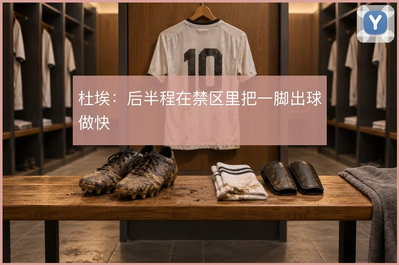 杜埃：后半程在禁区里把一脚出球做快
