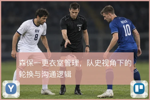 森保一更衣室管理，队史视角下的轮换与沟通逻辑
