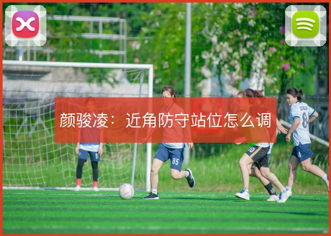 颜骏凌:近角防守站位怎么调