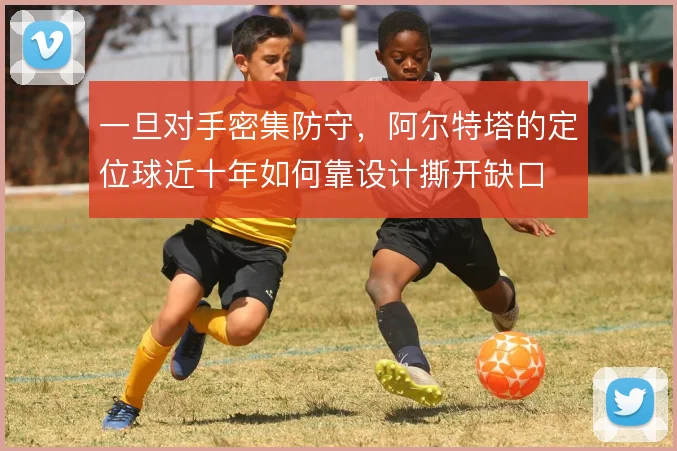 一旦对手密集防守,阿尔特塔的定位球近十年如何靠设计撕开缺口