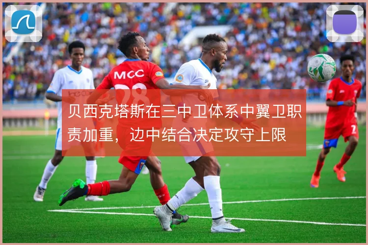 贝西克塔斯在三中卫体系中翼卫职责加重,边中结合决定攻守上限