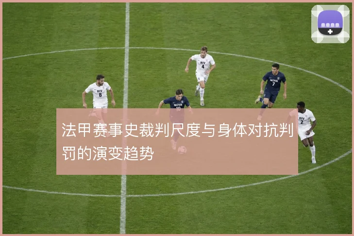 法甲赛事史裁判尺度与身体对抗判罚的演变趋势