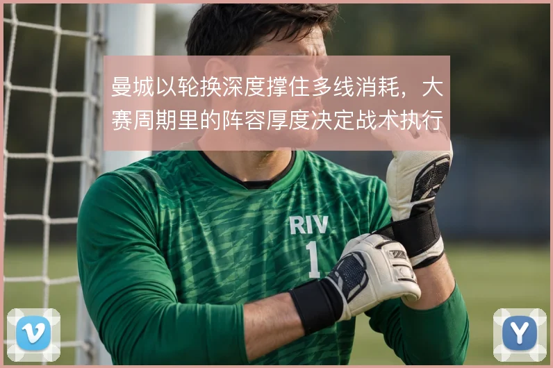 曼城以轮换深度撑住多线消耗,大赛周期里的阵容厚度决定战术执行上限