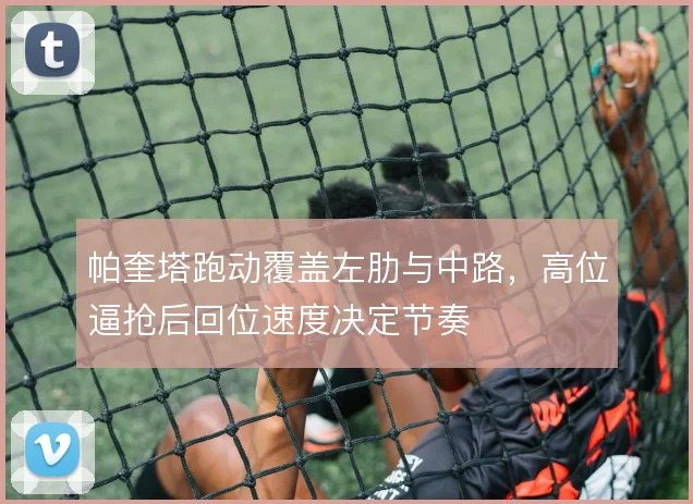 帕奎塔跑动覆盖左肋与中路,高位逼抢后回位速度决定节奏